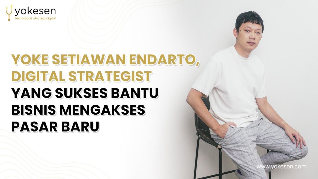Yoke Setiawan Endarto, Digital Strategist Yang Sukses Bantu Bisnis Mengakses Pasar Baru
